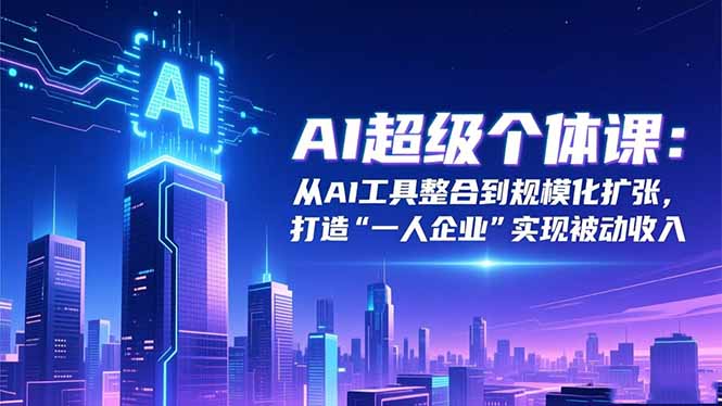 AI超级个体课：从AI工具整合到规模化扩张，打造“一人企业”实现被动收入-摇钱树